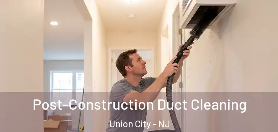 Post-Construction Duct Cleaning Union City - NJ